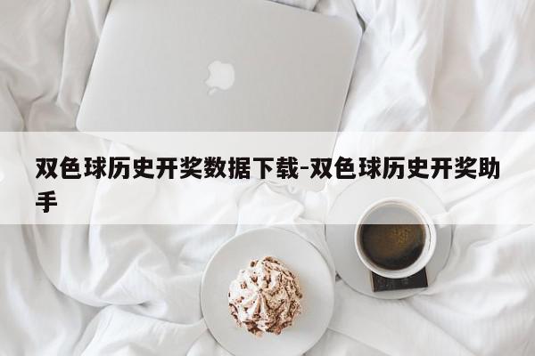 双色球历史开奖数据下载-双色球历史开奖助手