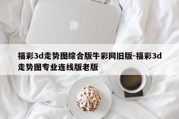 福彩3d走势图综合版牛彩网旧版-福彩3d走势图专业连线版老版