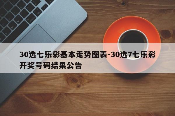 30选七乐彩基本走势图表-30选7七乐彩开奖号码结果公告