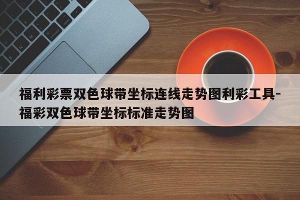 福利彩票双色球带坐标连线走势图利彩工具-福彩双色球带坐标标准走势图