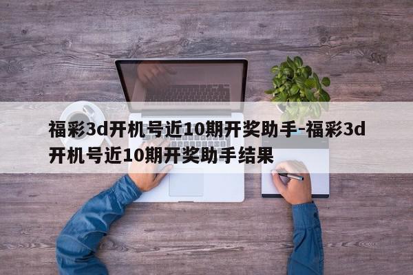 福彩3d开机号近10期开奖助手-福彩3d开机号近10期开奖助手结果
