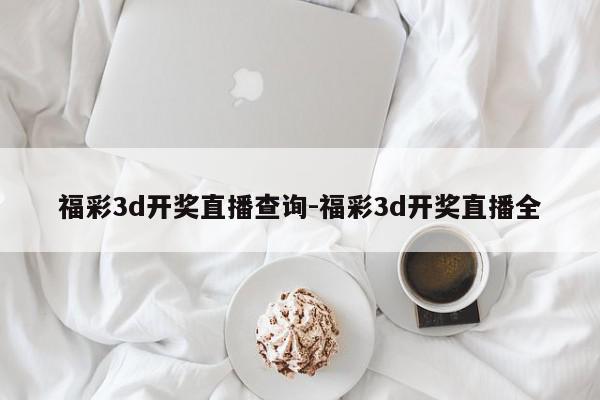 福彩3d开奖直播查询-福彩3d开奖直播全