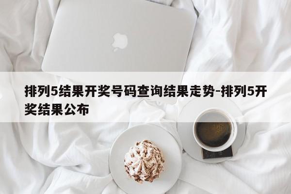 排列5结果开奖号码查询结果走势-排列5开奖结果公布