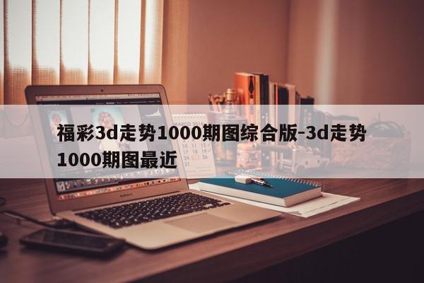 福彩3d走势1000期图综合版-3d走势1000期图最近