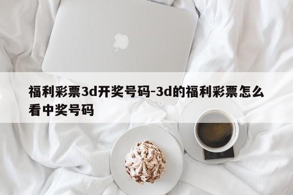 福利彩票3d开奖号码-3d的福利彩票怎么看中奖号码