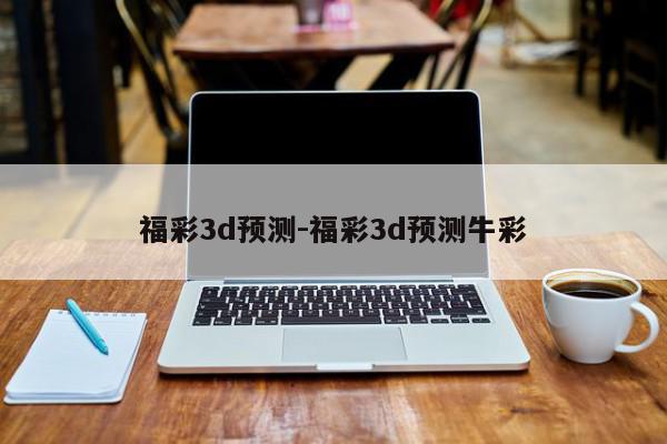 福彩3d预测-福彩3d预测牛彩