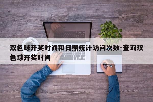 双色球开奖时间和日期统计访问次数-查询双色球开奖时间
