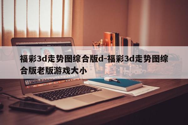 福彩3d走势图综合版d-福彩3d走势图综合版老版游戏大小