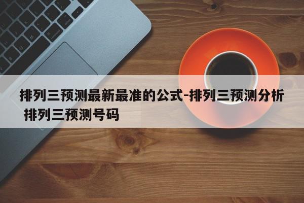 排列三预测最新最准的公式-排列三预测分析 排列三预测号码