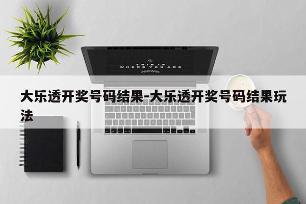 大乐透开奖号码结果-大乐透开奖号码结果玩法