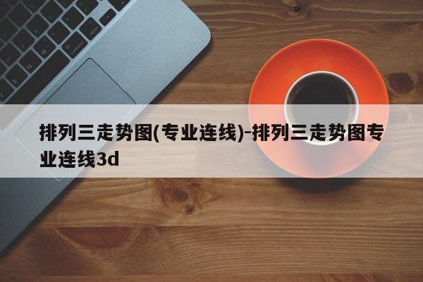 排列三走势图(专业连线)-排列三走势图专业连线3d