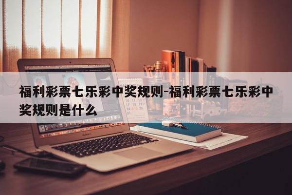 福利彩票七乐彩中奖规则-福利彩票七乐彩中奖规则是什么