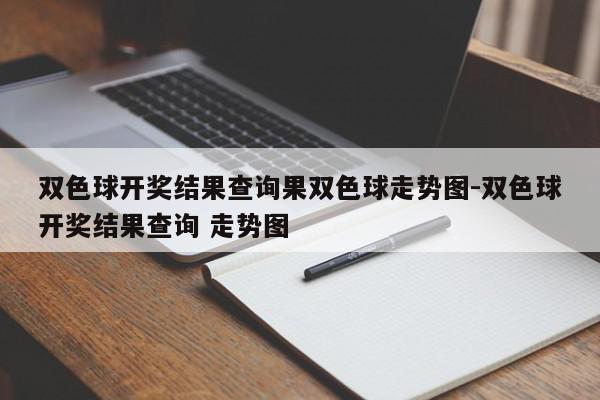 双色球开奖结果查询果双色球走势图-双色球开奖结果查询 走势图