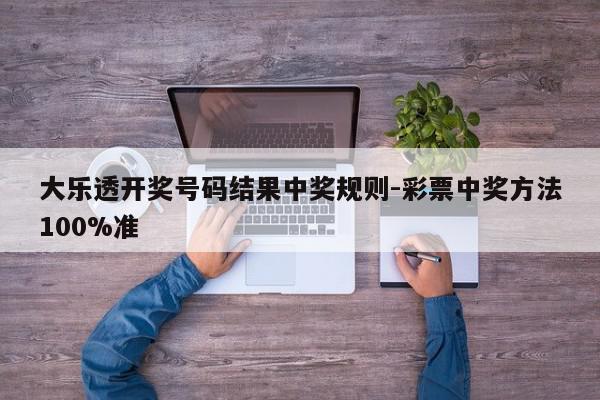 大乐透开奖号码结果中奖规则-彩票中奖方法100%准