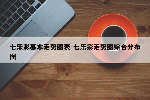 七乐彩基本走势图表-七乐彩走势图综合分布图