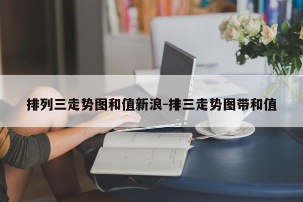 排列三走势图和值新浪-排三走势图带和值