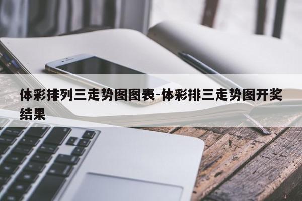 体彩排列三走势图图表-体彩排三走势图开奖结果