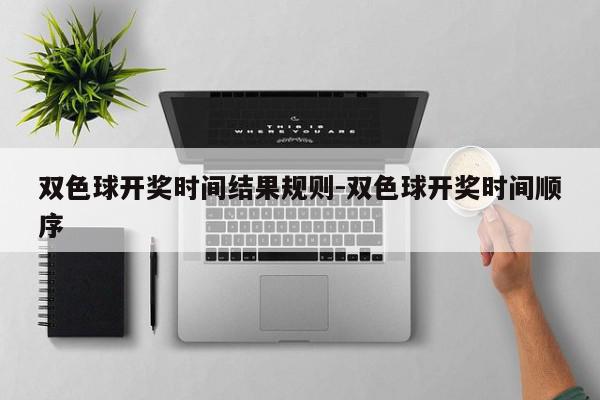 双色球开奖时间结果规则-双色球开奖时间顺序