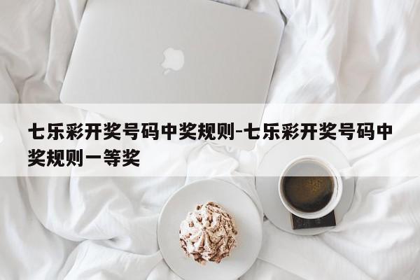 七乐彩开奖号码中奖规则-七乐彩开奖号码中奖规则一等奖