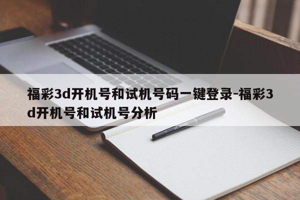 福彩3d开机号和试机号码一键登录-福彩3d开机号和试机号分析