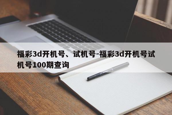 福彩3d开机号、试机号-福彩3d开机号试机号100期查询