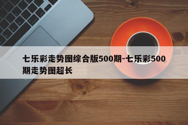 七乐彩走势图综合版500期-七乐彩500期走势图超长