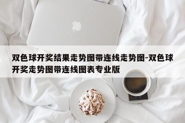 双色球开奖结果走势图带连线走势图-双色球开奖走势图带连线图表专业版