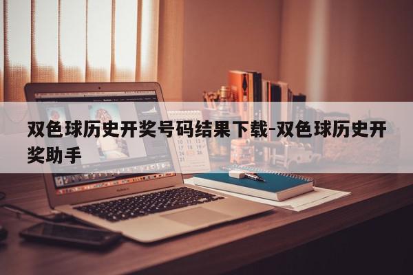双色球历史开奖号码结果下载-双色球历史开奖助手