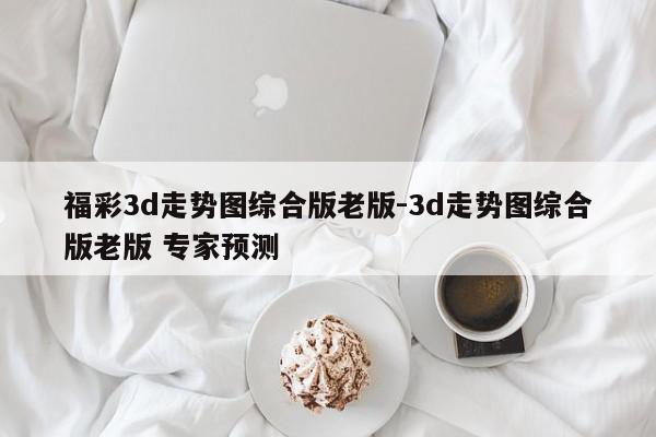 福彩3d走势图综合版老版-3d走势图综合版老版 专家预测