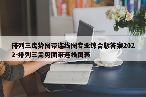 排列三走势图带连线图专业综合版答案2022-排列三走势图带连线图表