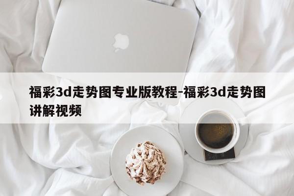 福彩3d走势图专业版教程-福彩3d走势图讲解视频