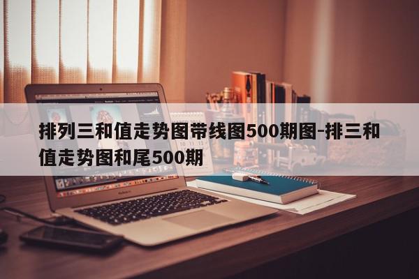 排列三和值走势图带线图500期图-排三和值走势图和尾500期