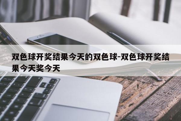 双色球开奖结果今天的双色球-双色球开奖结果今天奖今天