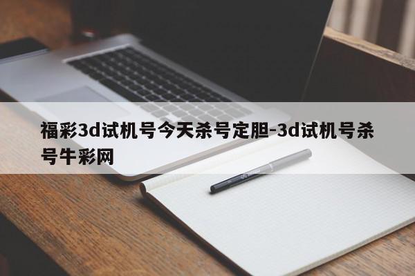 福彩3d试机号今天杀号定胆-3d试机号杀号牛彩网