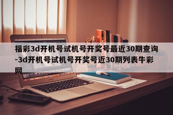 福彩3d开机号试机号开奖号最近30期查询-3d开机号试机号开奖号近30期列表牛彩网