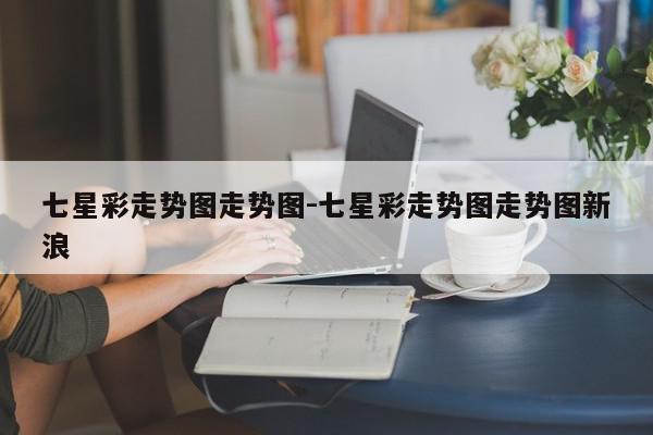 七星彩走势图走势图-七星彩走势图走势图新浪