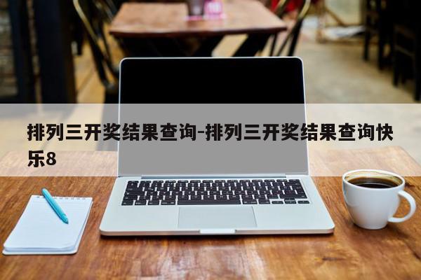 排列三开奖结果查询-排列三开奖结果查询快乐8