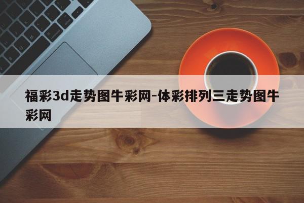 福彩3d走势图牛彩网-体彩排列三走势图牛彩网