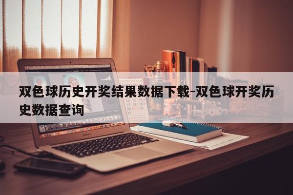 双色球历史开奖结果数据下载-双色球开奖历史数据查询