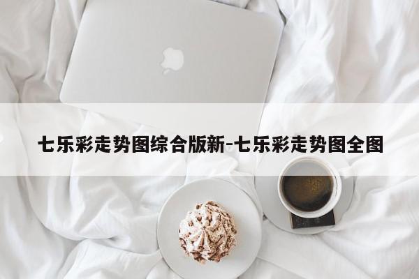 七乐彩走势图综合版新-七乐彩走势图全图