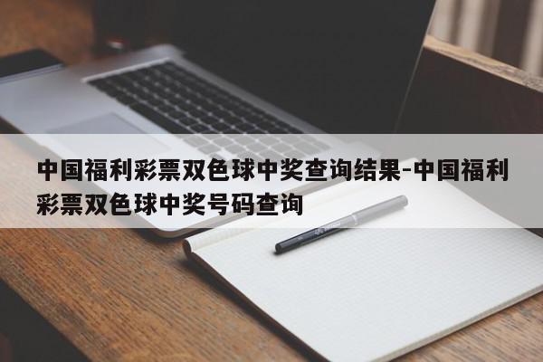中国福利彩票双色球中奖查询结果-中国福利彩票双色球中奖号码查询