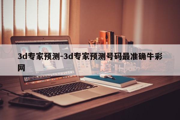 3d专家预测-3d专家预测号码最准确牛彩网