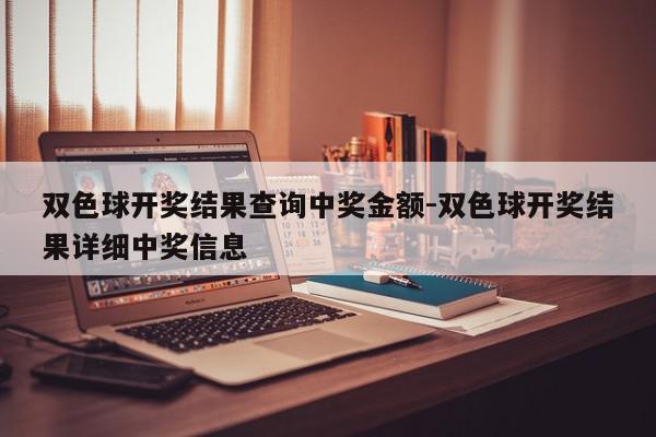 双色球开奖结果查询中奖金额-双色球开奖结果详细中奖信息