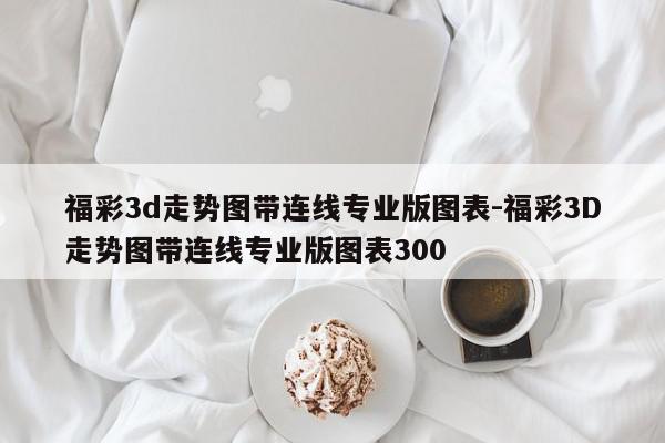 福彩3d走势图带连线专业版图表-福彩3D走势图带连线专业版图表300
