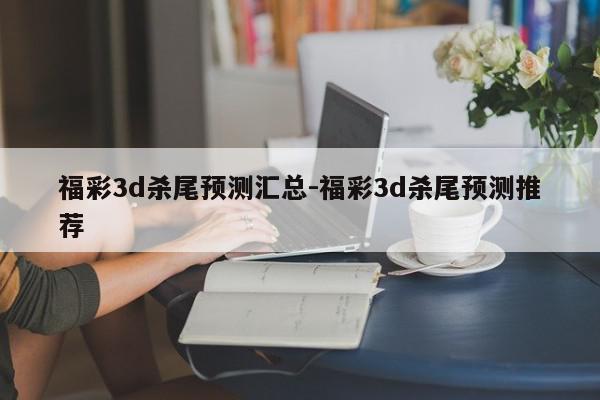 福彩3d杀尾预测汇总-福彩3d杀尾预测推荐