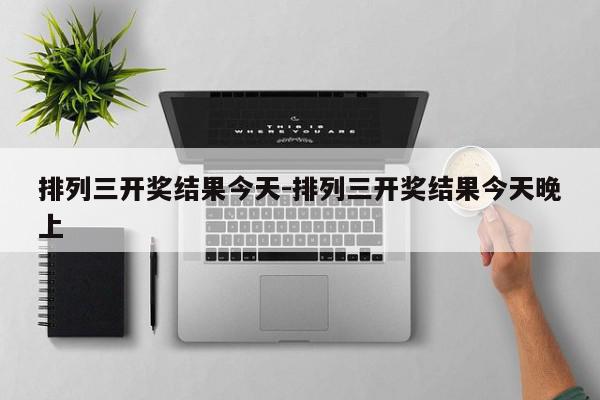 排列三开奖结果今天-排列三开奖结果今天晚上