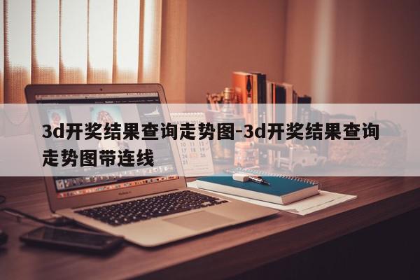 3d开奖结果查询走势图-3d开奖结果查询走势图带连线
