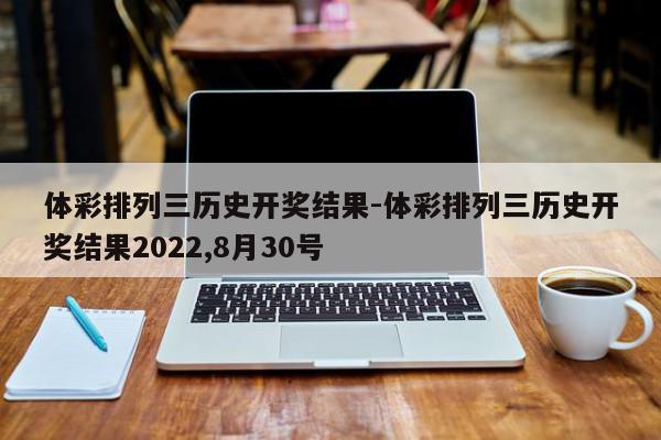 体彩排列三历史开奖结果-体彩排列三历史开奖结果2022,8月30号