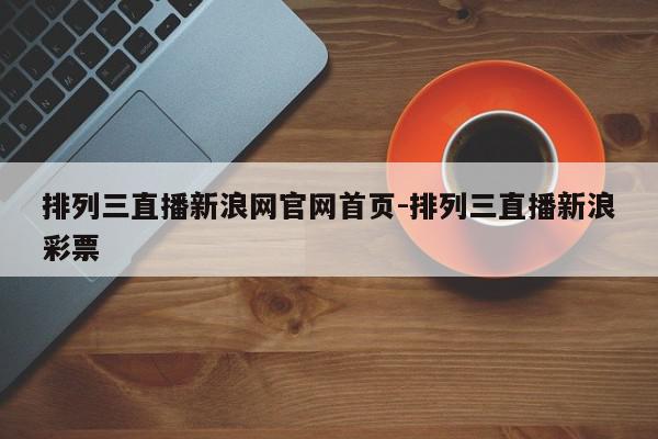 排列三直播新浪网官网首页-排列三直播新浪彩票
