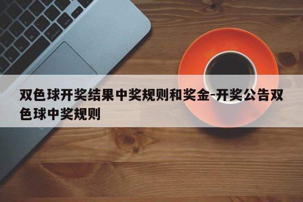 双色球开奖结果中奖规则和奖金-开奖公告双色球中奖规则